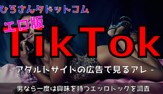 エロ版Tik Tokを探せ!!【ティックトックにエロ動画はあるのか?】